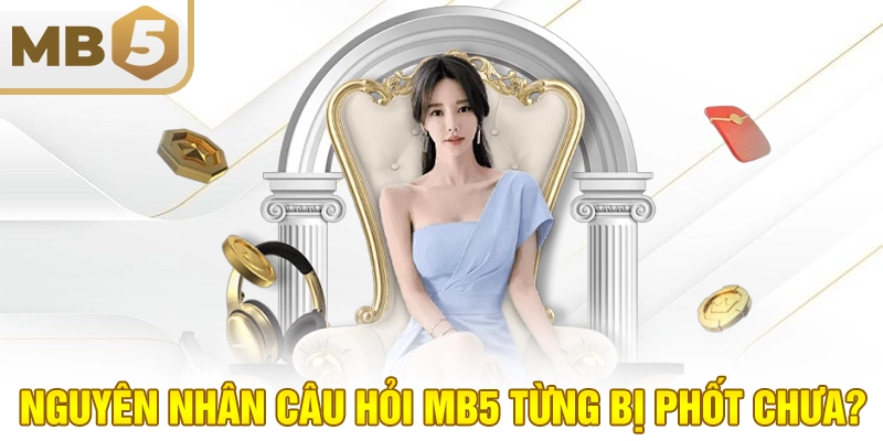Nguyên nhân câu hỏi MB5 từng bị phốt chưa?