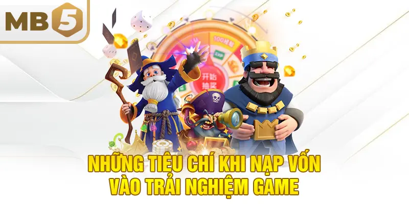 Những tiêu chí khi nạp vốn vào trải nghiệm game